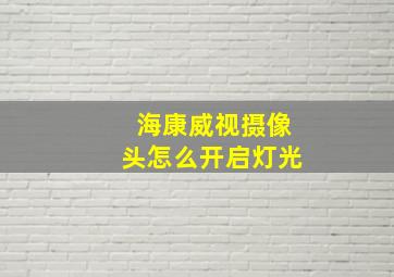 海康威视摄像头怎么开启灯光