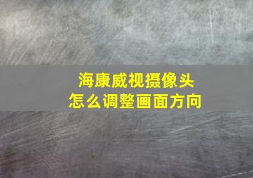 海康威视摄像头怎么调整画面方向