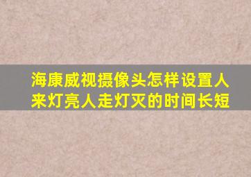 海康威视摄像头怎样设置人来灯亮人走灯灭的时间长短