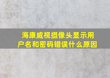 海康威视摄像头显示用户名和密码错误什么原因