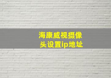 海康威视摄像头设置ip地址