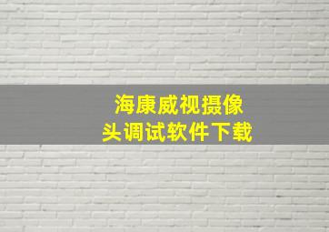 海康威视摄像头调试软件下载