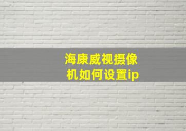 海康威视摄像机如何设置ip