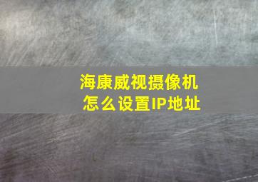 海康威视摄像机怎么设置IP地址