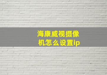 海康威视摄像机怎么设置ip