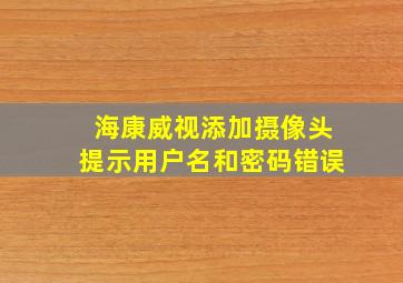 海康威视添加摄像头提示用户名和密码错误