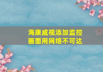 海康威视添加监控画面用网络不可达