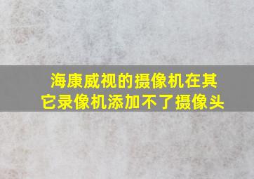 海康威视的摄像机在其它录像机添加不了摄像头