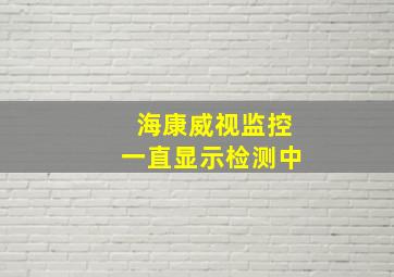 海康威视监控一直显示检测中