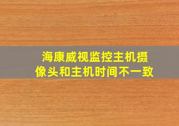 海康威视监控主机摄像头和主机时间不一致