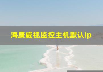 海康威视监控主机默认ip