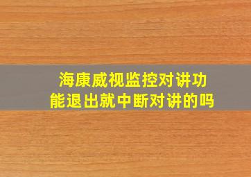 海康威视监控对讲功能退出就中断对讲的吗