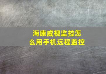 海康威视监控怎么用手机远程监控