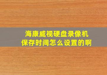 海康威视硬盘录像机保存时间怎么设置的啊