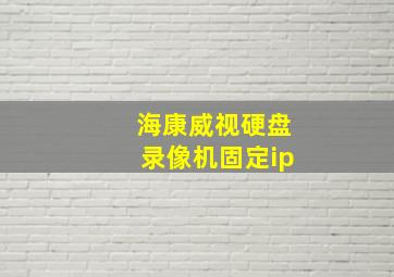 海康威视硬盘录像机固定ip