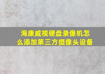 海康威视硬盘录像机怎么添加第三方摄像头设备