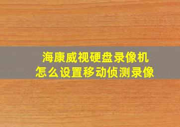 海康威视硬盘录像机怎么设置移动侦测录像