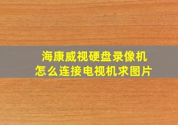 海康威视硬盘录像机怎么连接电视机求图片