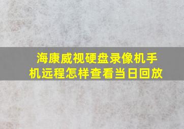 海康威视硬盘录像机手机远程怎样查看当日回放