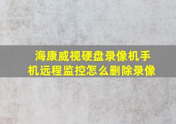 海康威视硬盘录像机手机远程监控怎么删除录像