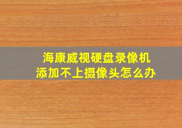 海康威视硬盘录像机添加不上摄像头怎么办