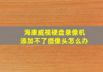 海康威视硬盘录像机添加不了摄像头怎么办