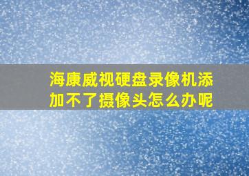 海康威视硬盘录像机添加不了摄像头怎么办呢