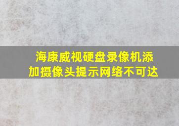 海康威视硬盘录像机添加摄像头提示网络不可达