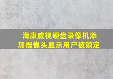 海康威视硬盘录像机添加摄像头显示用户被锁定