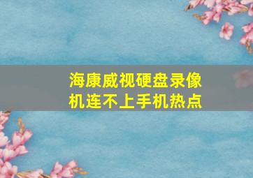 海康威视硬盘录像机连不上手机热点