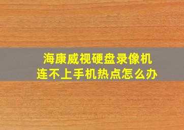 海康威视硬盘录像机连不上手机热点怎么办