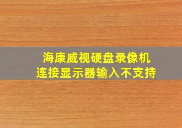 海康威视硬盘录像机连接显示器输入不支持