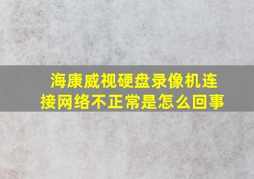 海康威视硬盘录像机连接网络不正常是怎么回事