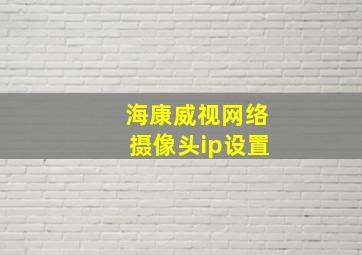 海康威视网络摄像头ip设置