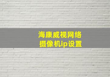 海康威视网络摄像机ip设置