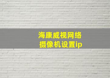 海康威视网络摄像机设置ip