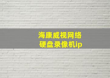 海康威视网络硬盘录像机ip