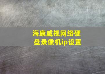 海康威视网络硬盘录像机ip设置