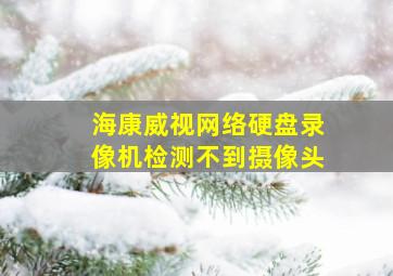 海康威视网络硬盘录像机检测不到摄像头