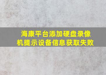 海康平台添加硬盘录像机提示设备信息获取失败