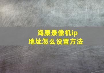 海康录像机ip地址怎么设置方法