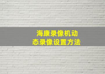 海康录像机动态录像设置方法