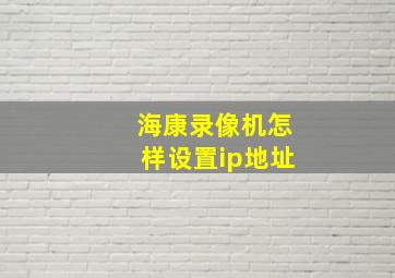 海康录像机怎样设置ip地址