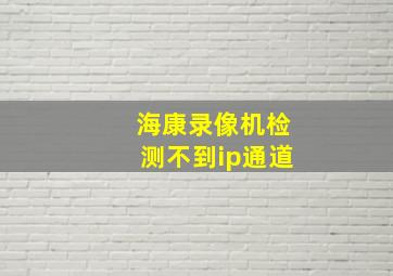 海康录像机检测不到ip通道