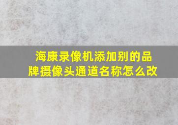 海康录像机添加别的品牌摄像头通道名称怎么改