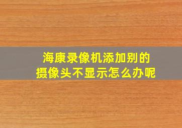 海康录像机添加别的摄像头不显示怎么办呢