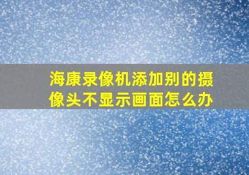 海康录像机添加别的摄像头不显示画面怎么办