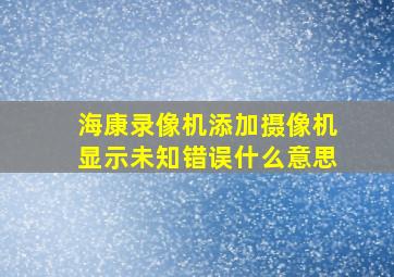 海康录像机添加摄像机显示未知错误什么意思