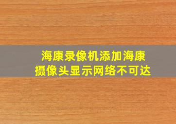 海康录像机添加海康摄像头显示网络不可达