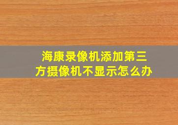 海康录像机添加第三方摄像机不显示怎么办